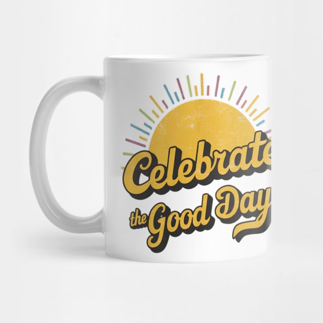 Celebrate the Good Days. by Tees by Confucius